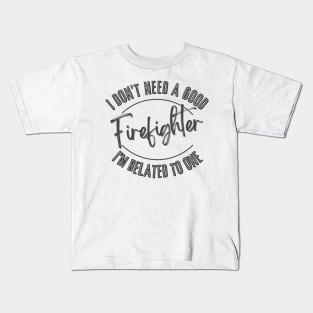 I don't need a good Firefighter I'm related to one Kids T-Shirt